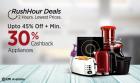 Rush Hour deals upto 45 % + min 30 % cashback on appliances