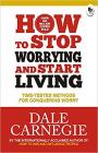 How to Stop Worrying and Start Living: Time-Tested Methods for Conquering Worry